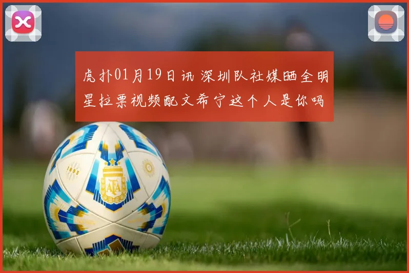 虎扑01月19日讯 深圳队社媒晒全明星拉票视频配文希宁这个人是你吗来源抖音